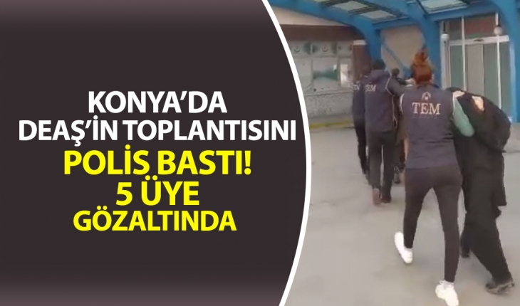 Konya’da DEAŞ’in toplantısını polis bastı! 5 üye gözaltında