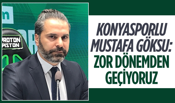 Konyasporlu Göksu: Zor bir dönemden geçiyoruz