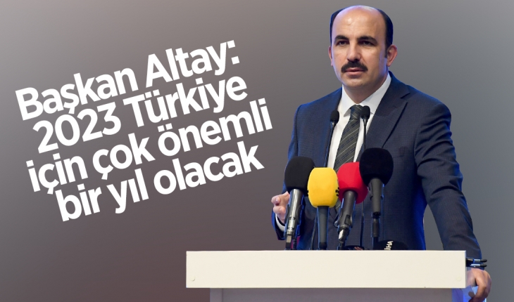 Başkan Altay: 2023 Türkiye için çok önemli bir yıl olacak