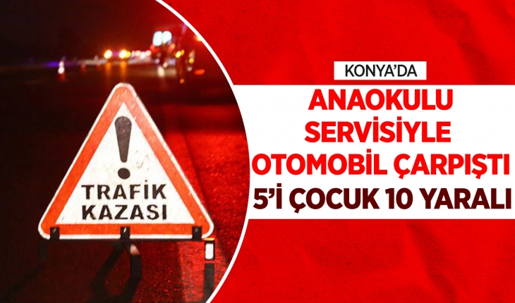 Konya'da anaokulu servisiyle otomobil çarpıştı, 5'i çocuk 10 kişi yaralandı