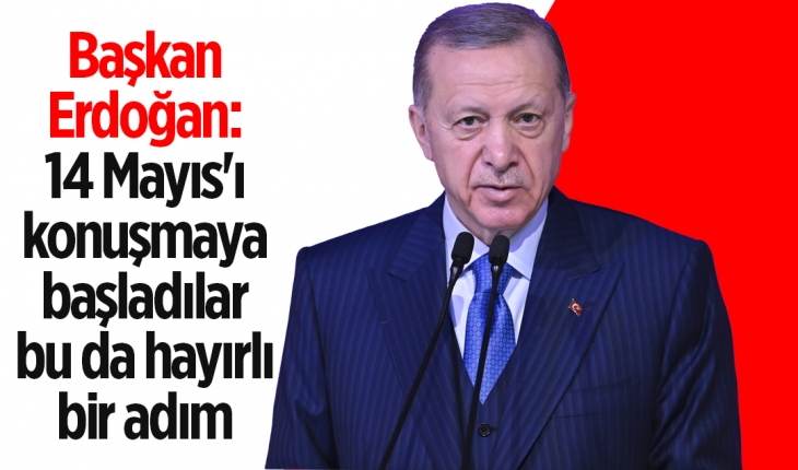 Cumhurbaşkanı Erdoğan: 14 Mayıs'ı konuşmaya başladılar, bu da hayırlı bir adım